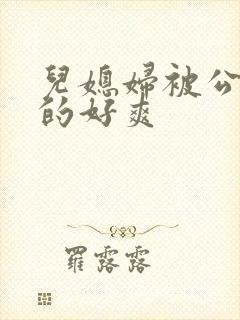 儿媳妇被公公舔的好爽