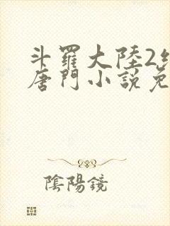 斗罗大陆2绝世唐门小说免费阅读全文无弹窗