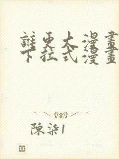 谁更大漫画免费下拉式漫画最新章节