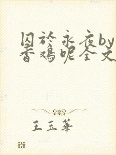 囚于永夜by麦香鸡呢全文免费阅读无删减