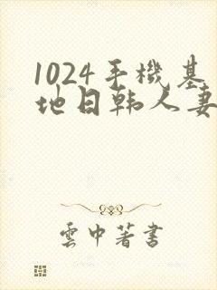 1024手机基地日韩人妻
