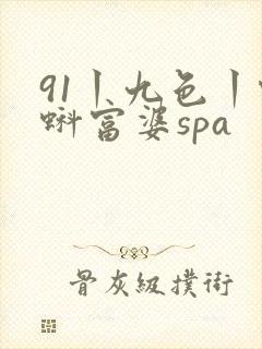 91丨九色丨蝌蚪富婆spa