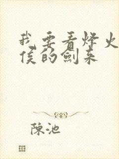 我要看烽火戏诸侯的剑来