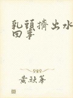 乳头挤出水是咋回事