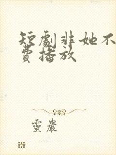 短剧非她不可免费播放