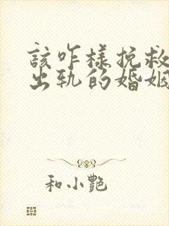 该咋样挽救老公出轨的婚姻