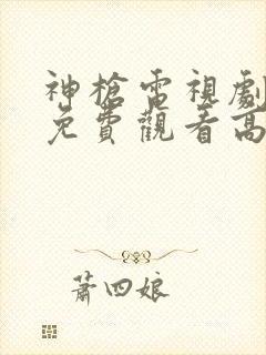 神枪电视剧全集免费观看高清