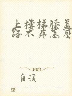 上楼梯膝盖疼走路不疼怎么治疗封面