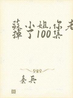 苏小姐,你老公掉了100集