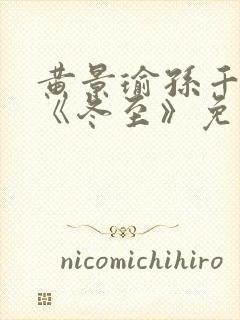 黄景瑜孙千新剧《冬至》免费观看