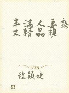 丰满人妻熟妇乱又精品视