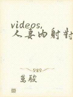 videos,人妻内射对白