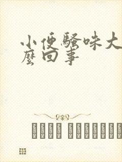 小便骚味大是怎么回事