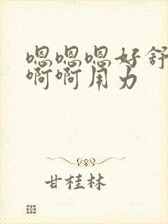 嗯嗯嗯好舒服啊啊啊用力