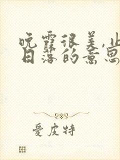 晚霞很美,止于日落的意思