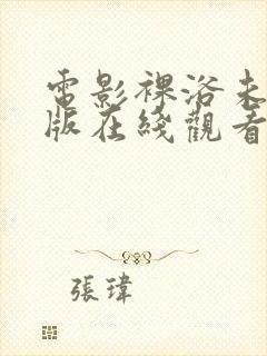 电影裸浴未删减版在线观看