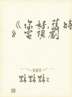 《你好,旧时光》电视剧