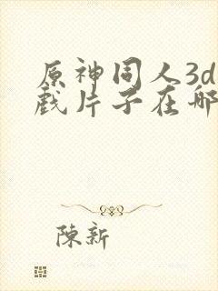 原神同人3d游戏片子在哪看