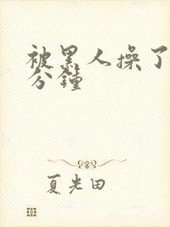 被黑人操了三十分钟