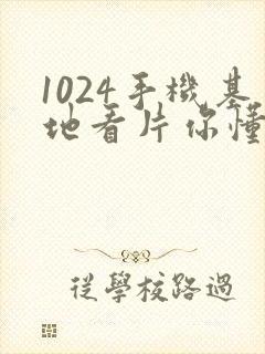 1024手机基地看片你懂的