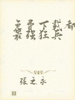 免费下载都市之最强狂兵