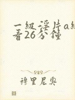 一级淫片a级试看26分钟