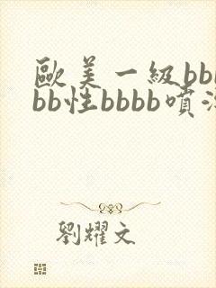 欧美一级bbbbb性bbbb喷潮片