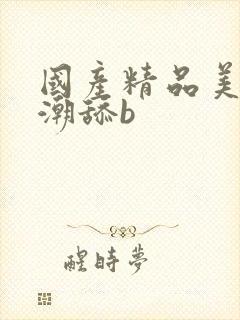 国产精品美女高潮舔b