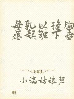 母乳以后胸部干瘪起皱下垂怎么办