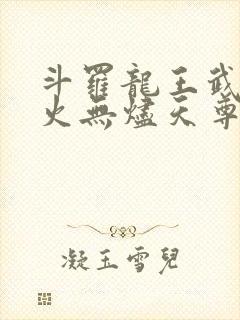 斗罗龙王武魂异火无烬天尊免费阅读