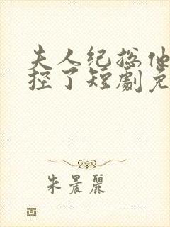 夫人纪总他又失控了短剧免费全集