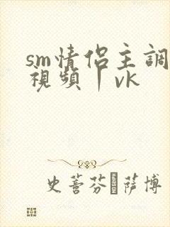 sm情侣主调教视频丨vk