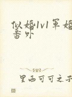 似婚1v1军婚番外