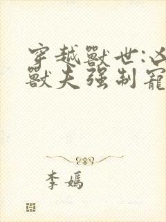 穿越兽世:凶猛兽夫强制宠正版封面