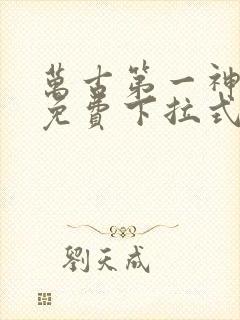 万古第一神漫画免费下拉式六漫画