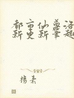 都市仙尊洛尘最新更新笔趣阁