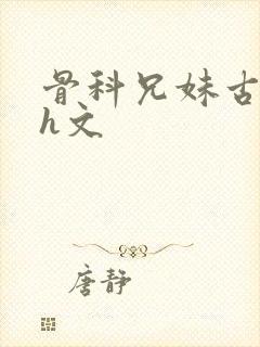 骨科兄妹古代高h文