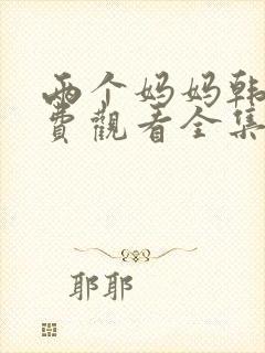 两个妈妈韩剧免费观看全集电视剧