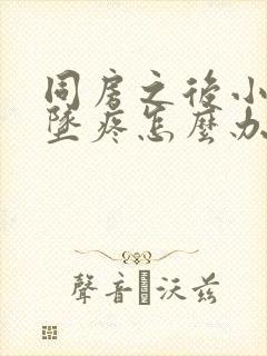 同房之后小肚子坠疼怎么办