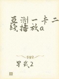 亚洲一卡二卡在线播放a