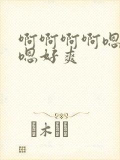 啊啊啊啊嗯嗯嗯嗯好爽