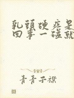 乳头硬疼是怎么回事一碰就疼呢