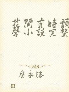 花开有时颓靡无声小说完整版免费阅读