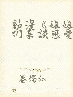 动漫《姐姐,我们来谈恋爱吧》