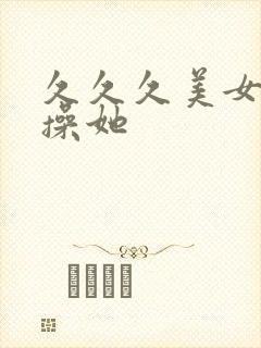 久久久美女让我操她