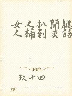 女人扒开腿让男人桶到爽的原因