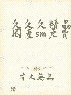 久久久精品调教国产sm免费网站