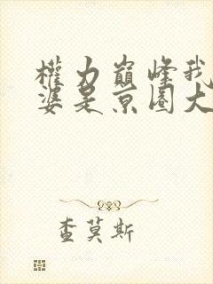 权力巅峰我的老婆是京圈大小姐