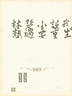 林楚小说我真没想过要重生