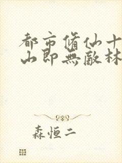 都市修仙十年下山即无敌林峰txt下载